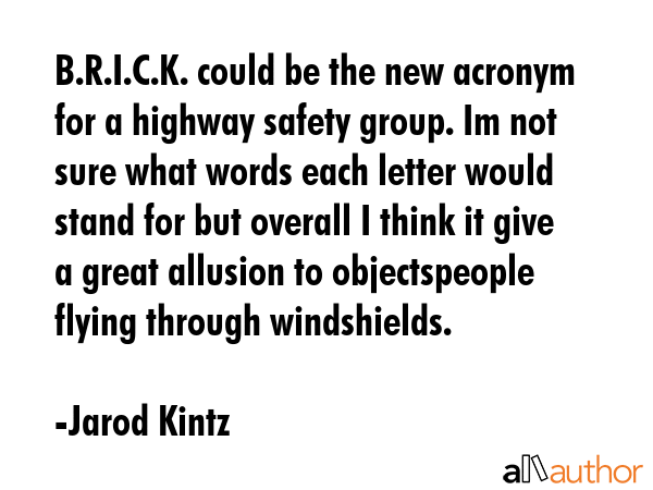 B.R.I.C.K. could be the new acronym for a highway safety group. Im not sure what words each letter... - Jarod Kintz Quote GIF