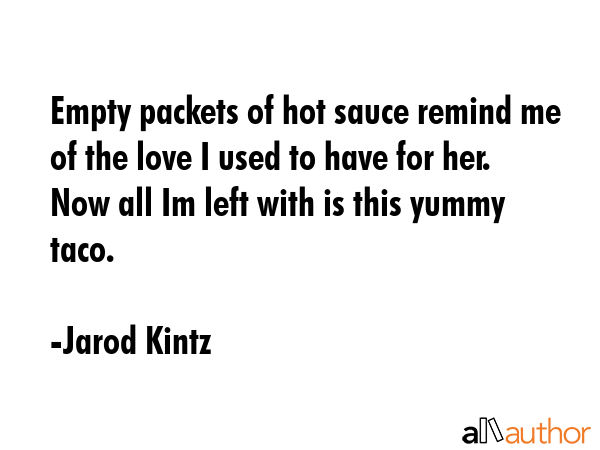 Empty packets of hot sauce remind me of the love I used to have for her. Now all Im left with is... - Jarod Kintz Quote GIF