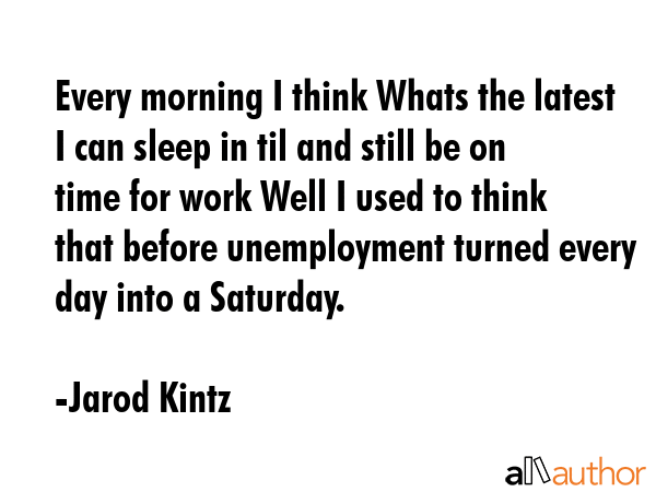 Every morning I think Whats the latest I can sleep in til and still be on time for work Well I used... - Jarod Kintz Quote GIF