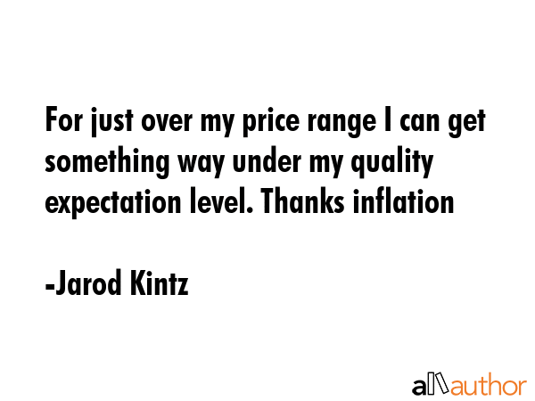 For just over my price range I can get something way under my quality expectation level. Thanks... - Jarod Kintz Quote GIF