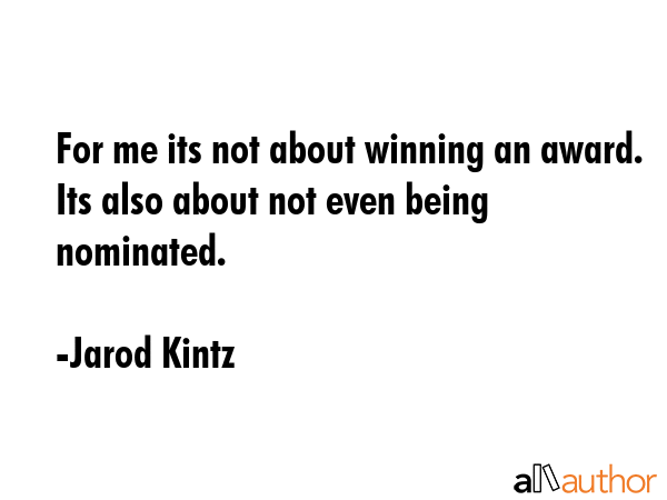 For me its not about winning an award. Its also about not even being nominated. - Jarod Kintz Quote GIF