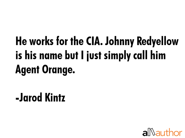 He works for the CIA. Johnny Redyellow is his name but I just simply call him Agent Orange. - Jarod Kintz Quote GIF