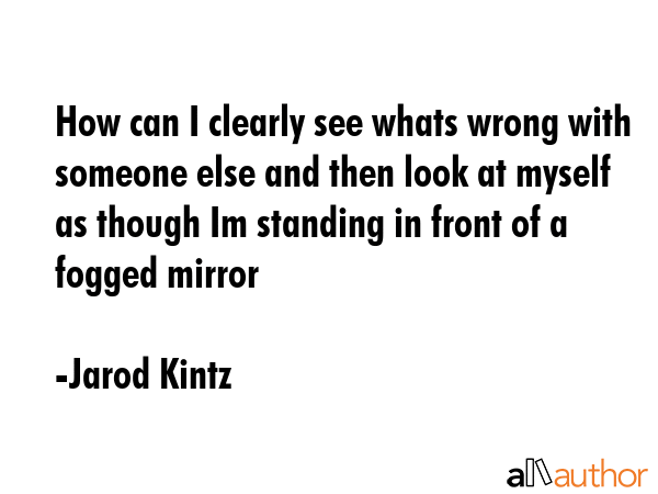 How can I clearly see whats wrong with someone else and then look at myself as though Im standing... - Jarod Kintz Quote GIF