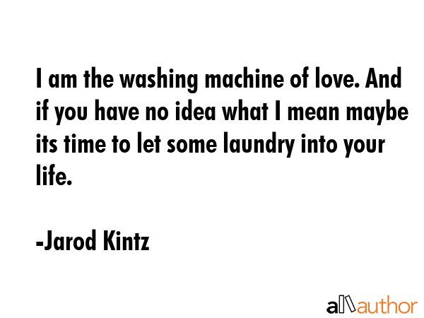 I am the washing machine of love. And if you have no idea what I mean maybe its time to let some... - Jarod Kintz Quote GIF