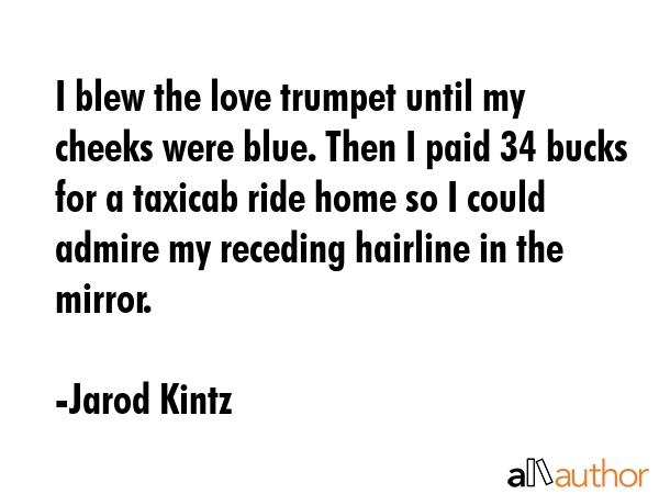 I blew the love trumpet until my cheeks were blue. Then I paid 34 bucks for a taxicab ride home so... - Jarod Kintz Quote GIF