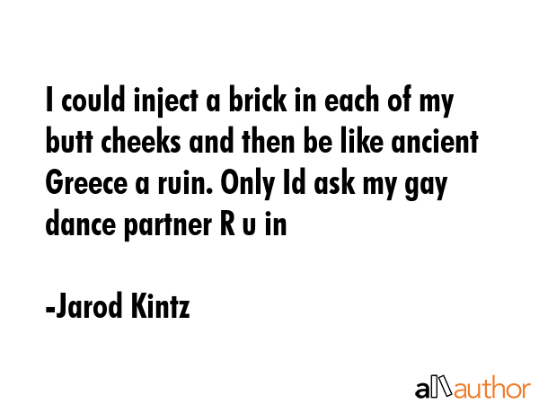 I could inject a brick in each of my butt cheeks and then be like ancient Greece a ruin. Only Id... - Jarod Kintz Quote GIF