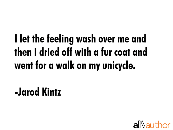 I let the feeling wash over me and then I dried off with a fur coat and went for a walk on my... - Jarod Kintz Quote GIF