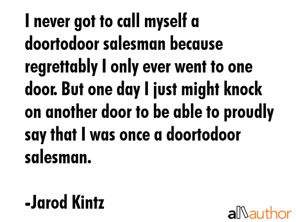I never got to call myself a doortodoor salesman because regrettably I only ever went to one door.... - Jarod Kintz Quote GIF