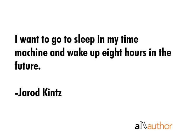 I want to go to sleep in my time machine and wake up eight hours in the future. - Jarod Kintz Quote GIF