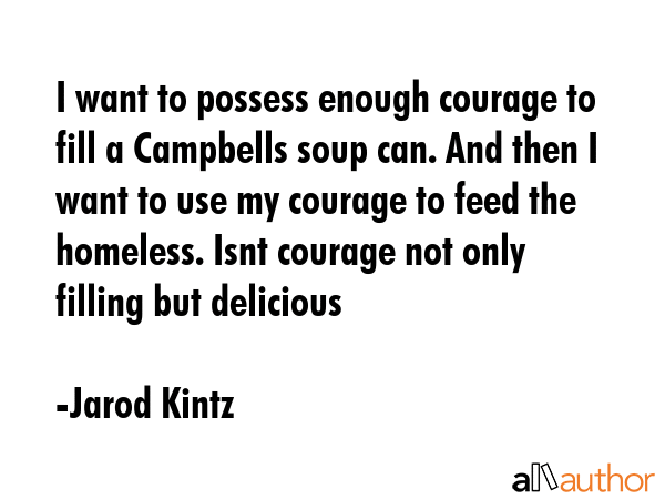 I want to possess enough courage to fill a Campbells soup can. And then I want to use my courage to... - Jarod Kintz Quote GIF