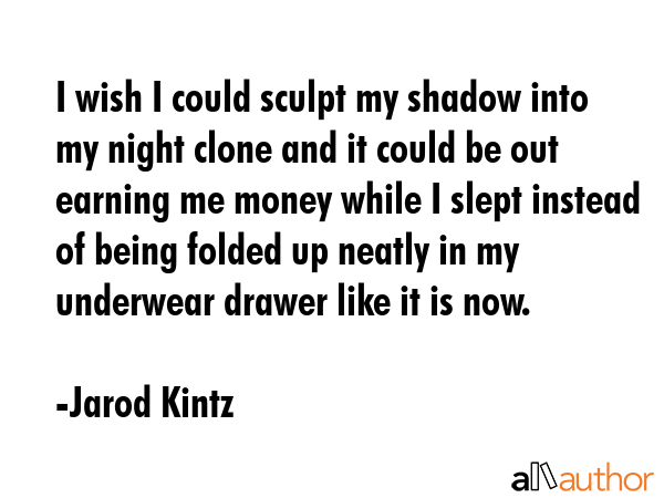 I wish I could sculpt my shadow into my night clone and it could be out earning me money while I... - Jarod Kintz Quote GIF