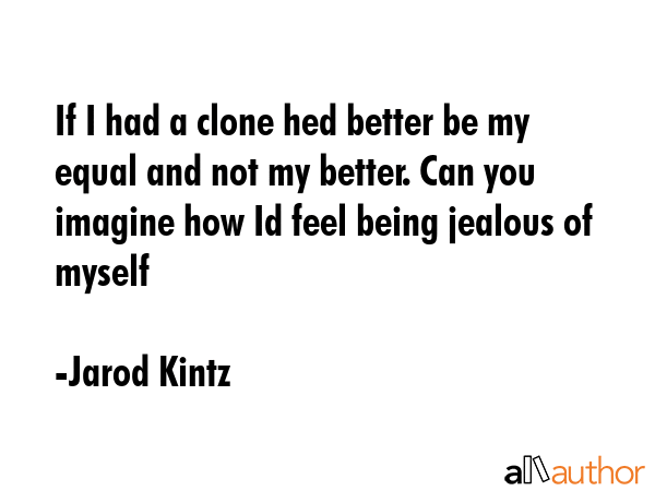 If I had a clone hed better be my equal and not my better. Can you imagine how Id feel being... - Jarod Kintz Quote GIF