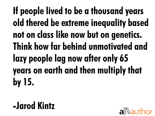 If people lived to be a thousand years old thered be extreme inequality based not on class like now... - Jarod Kintz Quote GIF