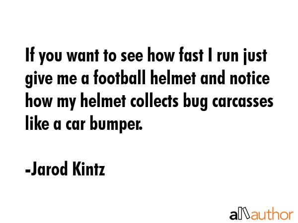 If you want to see how fast I run just give me a football helmet and notice how my helmet collects... - Jarod Kintz Quote GIF