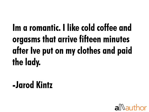Im a romantic. I like cold coffee and orgasms that arrive fifteen minutes after Ive put on my... - Jarod Kintz Quote GIF
