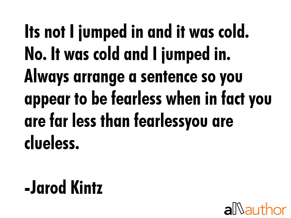 Its not I jumped in and it was cold. No. It was cold and I jumped in. Always arrange a sentence so... - Jarod Kintz Quote GIF