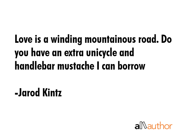Love is a winding mountainous road. Do you have an extra unicycle and handlebar mustache I can... - Jarod Kintz Quote GIF