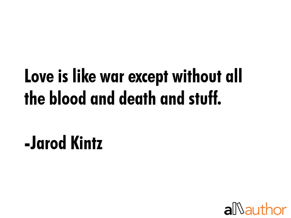 Love is like war except without all the blood and death and stuff. - Jarod Kintz Quote