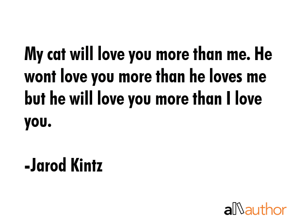 My cat will love you more than me. He wont love you more than he loves me but he will love you more... - Jarod Kintz Quote GIF
