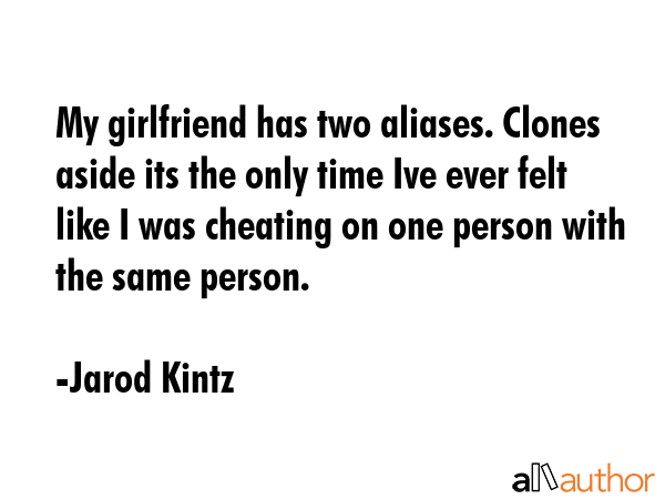 My girlfriend has two aliases. Clones aside its the only time Ive ever felt like I was cheating on... - Jarod Kintz Quote GIF