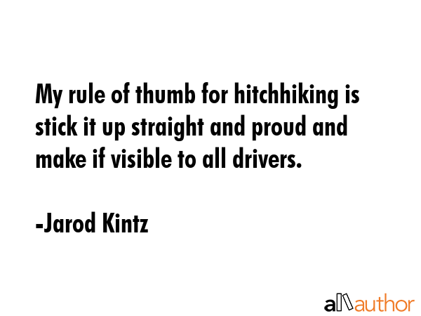 My rule of thumb for hitchhiking is stick it up straight and proud and make if visible to all... - Jarod Kintz Quote GIF