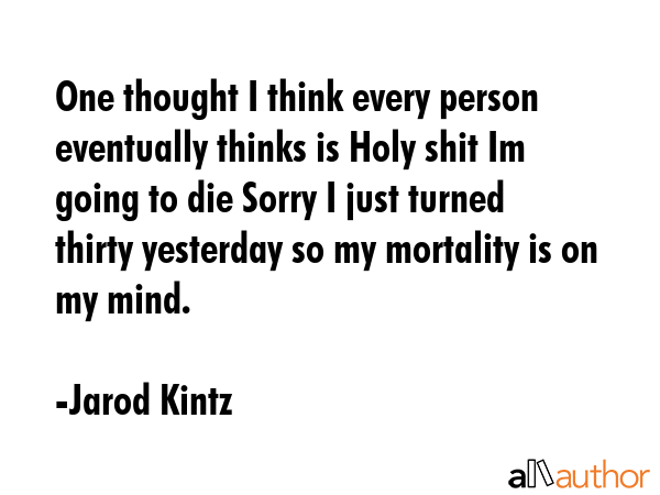 One thought I think every person eventually thinks is Holy shit Im going to die Sorry I just turned... - Jarod Kintz Quote GIF