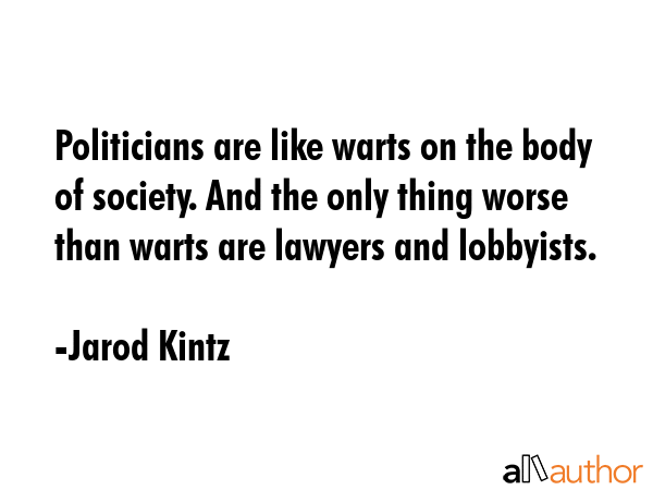 Politicians are like warts on the body of society. And the only thing worse than warts are lawyers... - Jarod Kintz Quote GIF