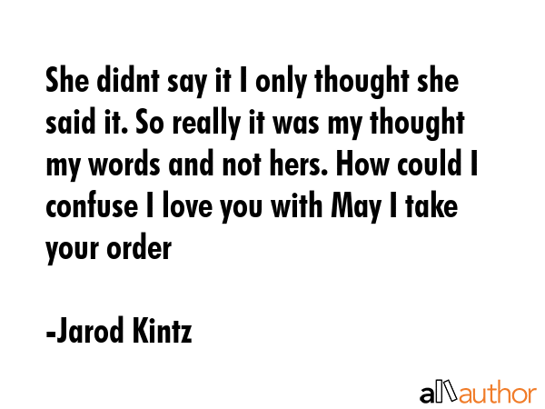 She didnt say it I only thought she said it. So really it was my thought my words and not hers. How... - Jarod Kintz Quote GIF
