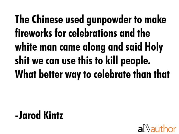 The Chinese used gunpowder to make fireworks for celebrations and the white man came along and said... - Jarod Kintz Quote GIF