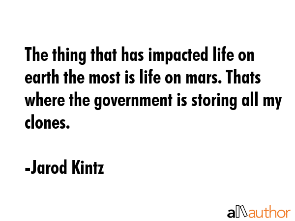 The thing that has impacted life on earth the most is life on mars. Thats where the government is... - Jarod Kintz Quote GIF