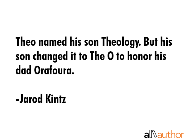 Theo named his son Theology. But his son changed it to The O to honor his dad Orafoura. - Jarod Kintz Quote GIF