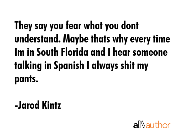 They say you fear what you dont understand. Maybe thats why every time Im in South Florida and I... - Jarod Kintz Quote GIF