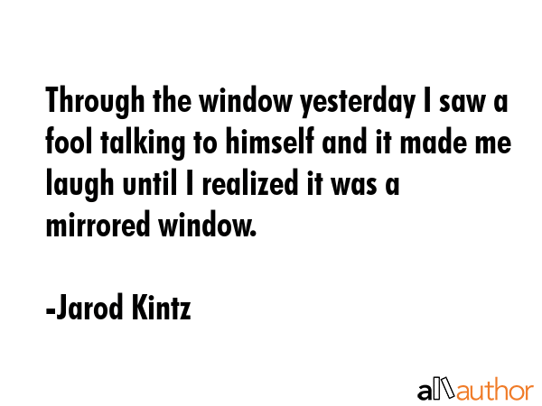 Through the window yesterday I saw a fool talking to himself and it made me laugh until I realized... - Jarod Kintz Quote GIF
