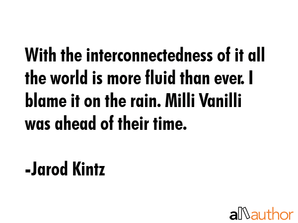 With the interconnectedness of it all the world is more fluid than ever. I blame it on the rain.... - Jarod Kintz Quote GIF