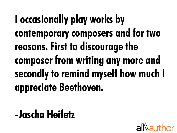 I occasionally play works by contemporary composers and for two reasons. First to discourage the... - Jascha Heifetz Quote GIF