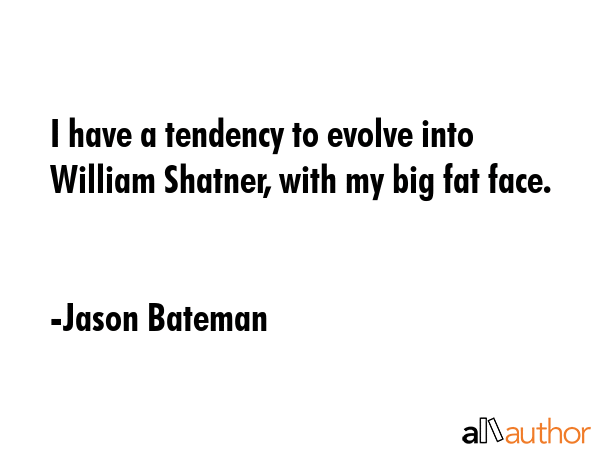 I have a tendency to evolve into William Shatner, with my big fat face. - Jason Bateman Quote GIF