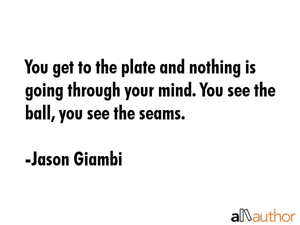You get to the plate and nothing is going through your mind. You see the ball, you see the seams. - Jason Giambi Quote GIF