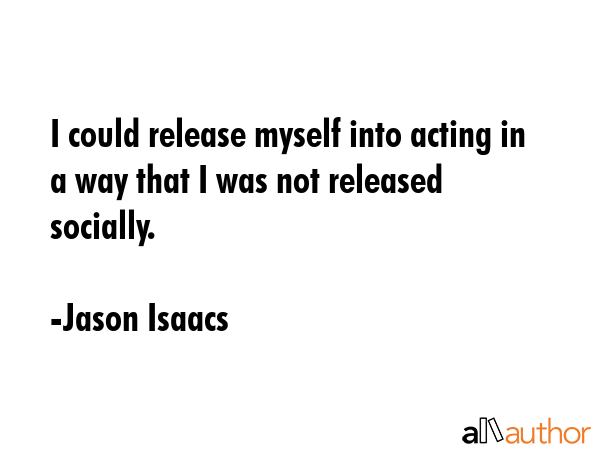 I could release myself into acting in a way that I was not released socially. - Jason Isaacs Quote GIF