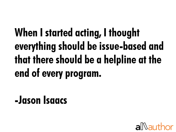When I started acting, I thought everything should be issue-based and that there should be a... - Jason Isaacs Quote GIF