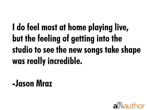 I do feel most at home playing live, but the feeling of getting into the studio to see the new... - Jason Mraz Quote GIF