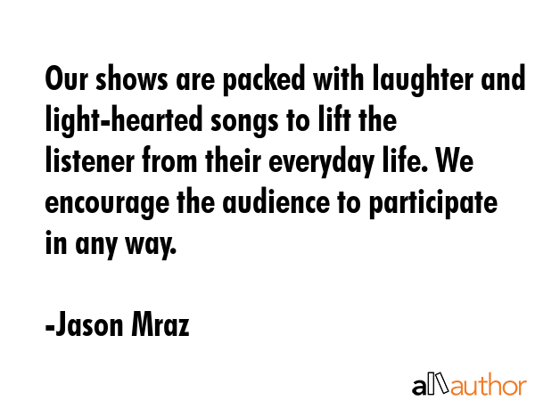 Our shows are packed with laughter and light-hearted songs to lift the listener from their everyday... - Jason Mraz Quote GIF
