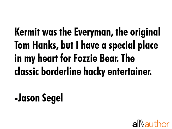 Kermit was the Everyman, the original Tom Hanks, but I have a special place in my heart for Fozzie... - Jason Segel Quote GIF