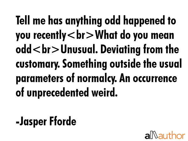 Tell me has anything odd happened to you recentlyWhat do you mean oddUnusual. Deviating from the... - Jasper Fforde Quote GIF