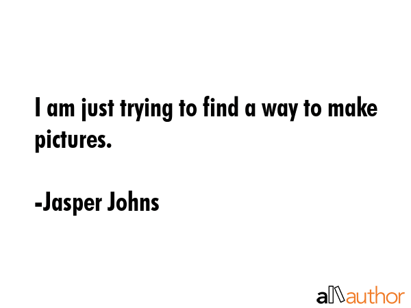 I am just trying to find a way to make pictures. - Jasper Johns Quote GIF