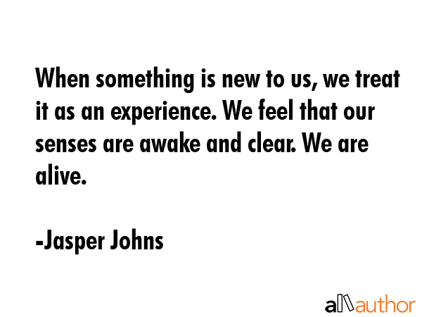 When something is new to us, we treat it as an experience. We feel that our senses are awake and... - Jasper Johns Quote GIF