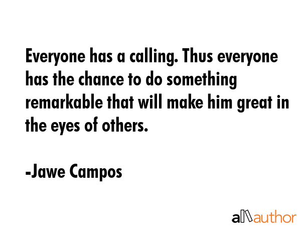 Everyone has a calling. Thus everyone has the chance to do something remarkable that will make him... - Jawe Campos Quote GIF