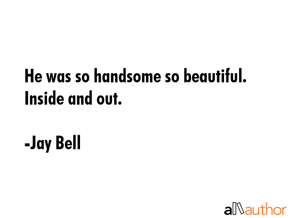 He was so handsome so beautiful. Inside and out. - Jay Bell Quote GIF
