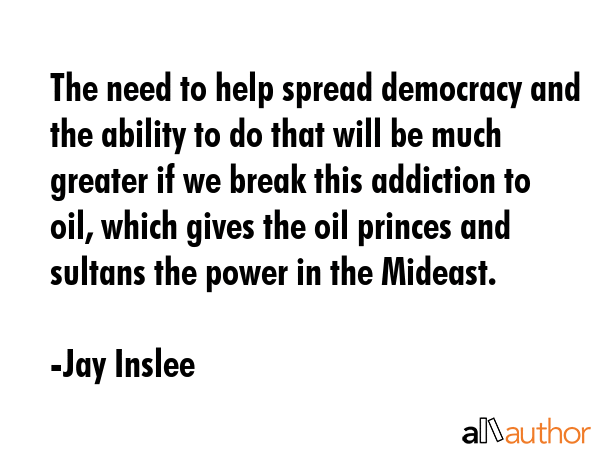 The need to help spread democracy and the ability to do that will be much greater if we break this... - Jay Inslee Quote GIF