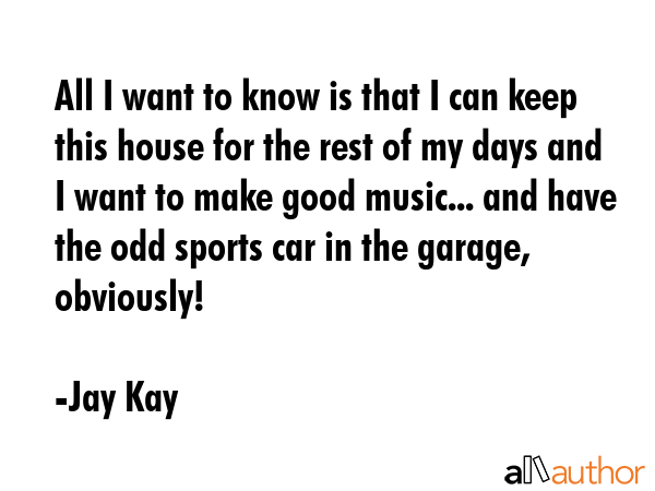 All I want to know is that I can keep this house for the rest of my days and I want to make good... - Jay Kay Quote GIF