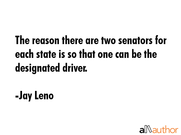 The reason there are two senators for each state is so that one can be the designated driver. - Jay Leno Quote GIF